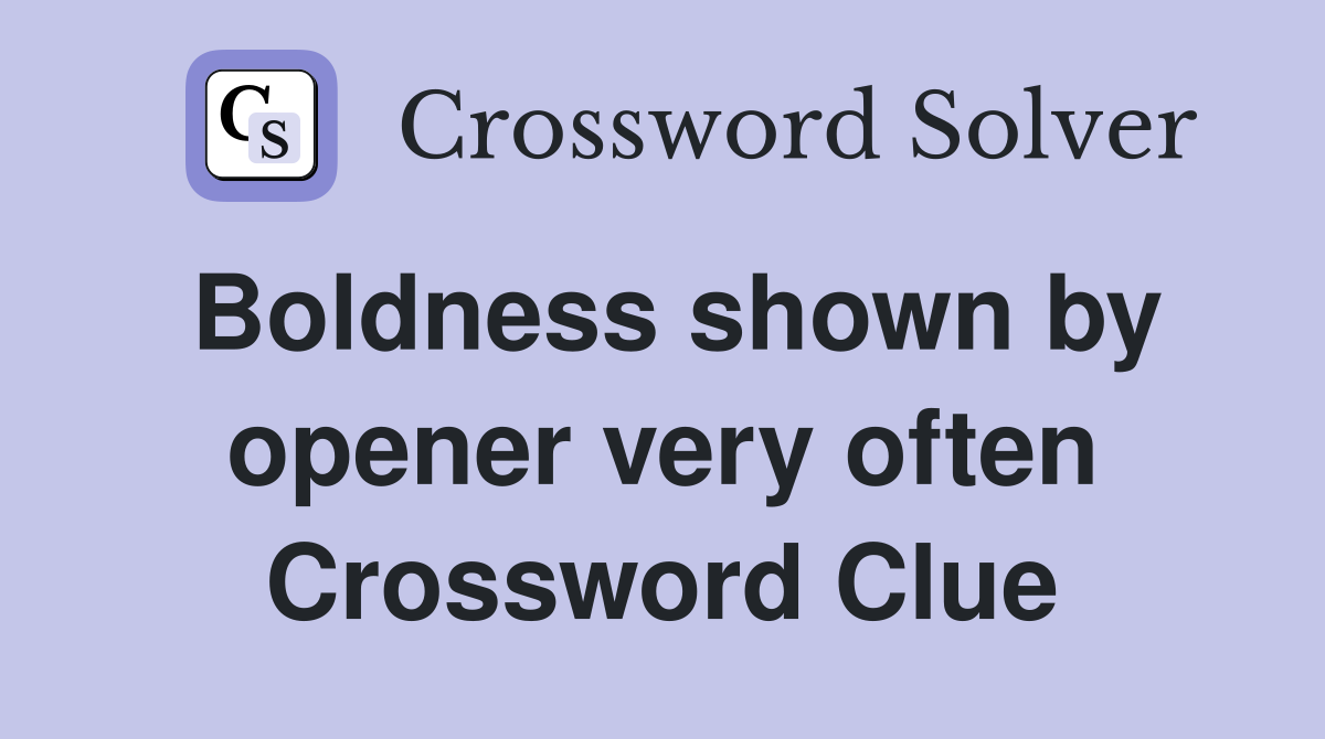 Boldness shown by opener very often Crossword Clue