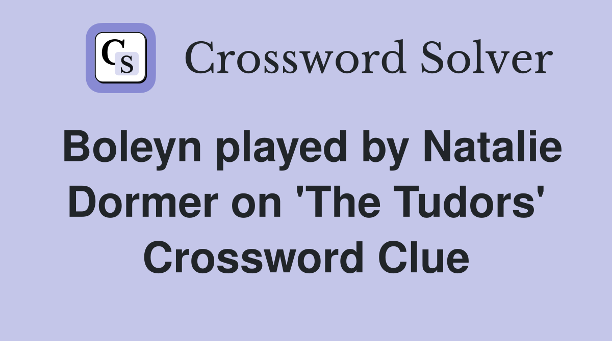 Boleyn played by Natalie Dormer on 'The Tudors' Crossword Clue