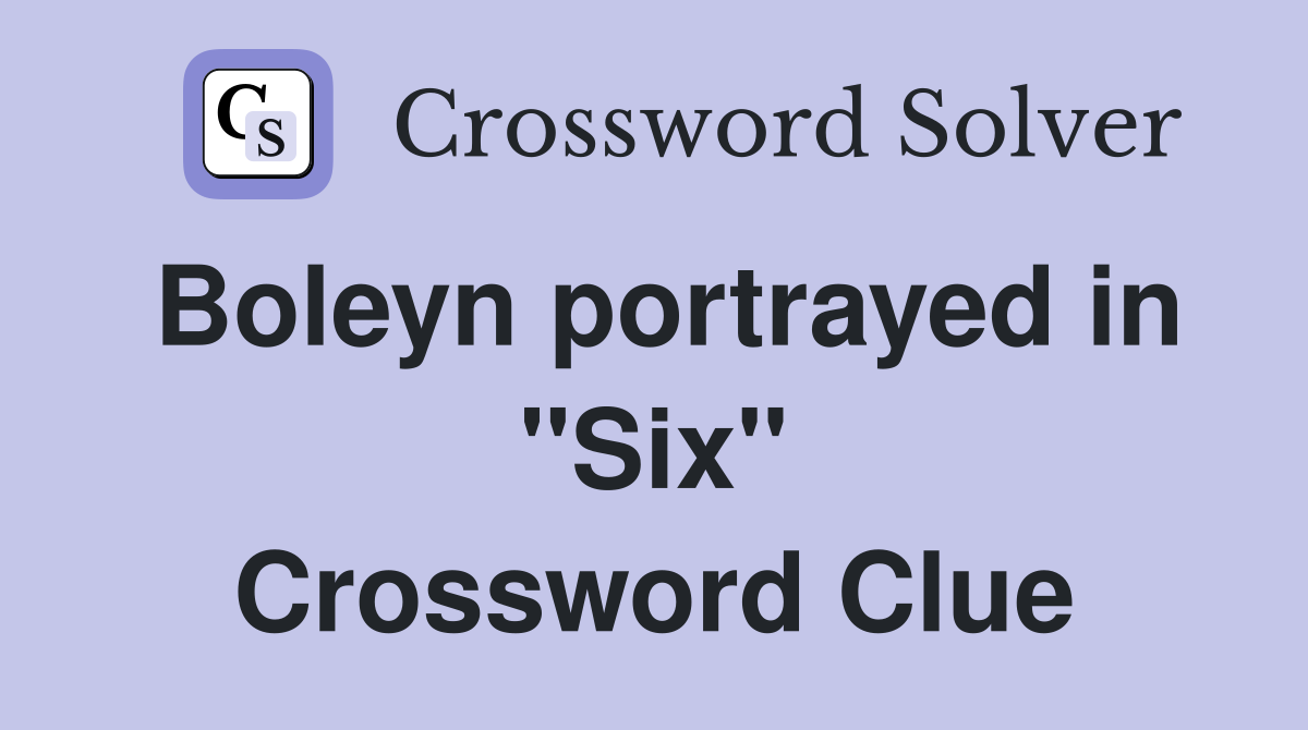 Boleyn portrayed in "Six" Crossword Clue