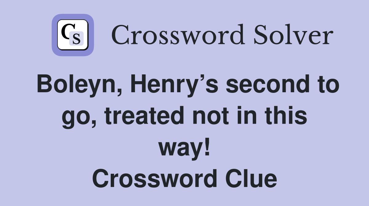 Boleyn, Henry’s second to go, treated not in this way! Crossword Clue