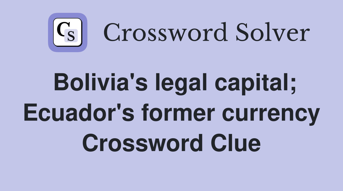 Bolivia's legal capital; Ecuador's former currency Crossword Clue