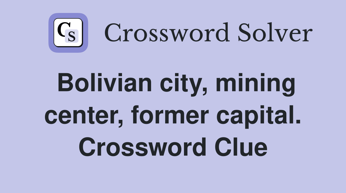Bolivian city, mining center, former capital. Crossword Clue