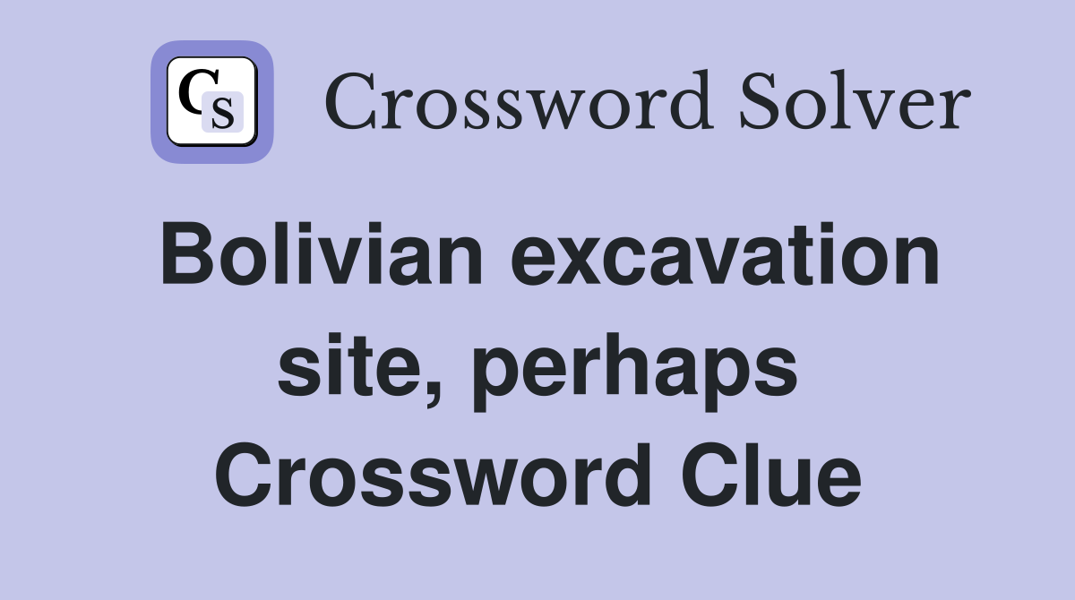 Bolivian excavation site, perhaps Crossword Clue
