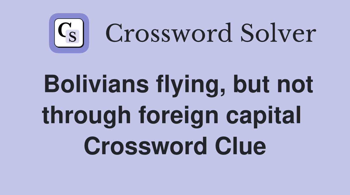 Bolivians flying, but not through foreign capital  Crossword Clue