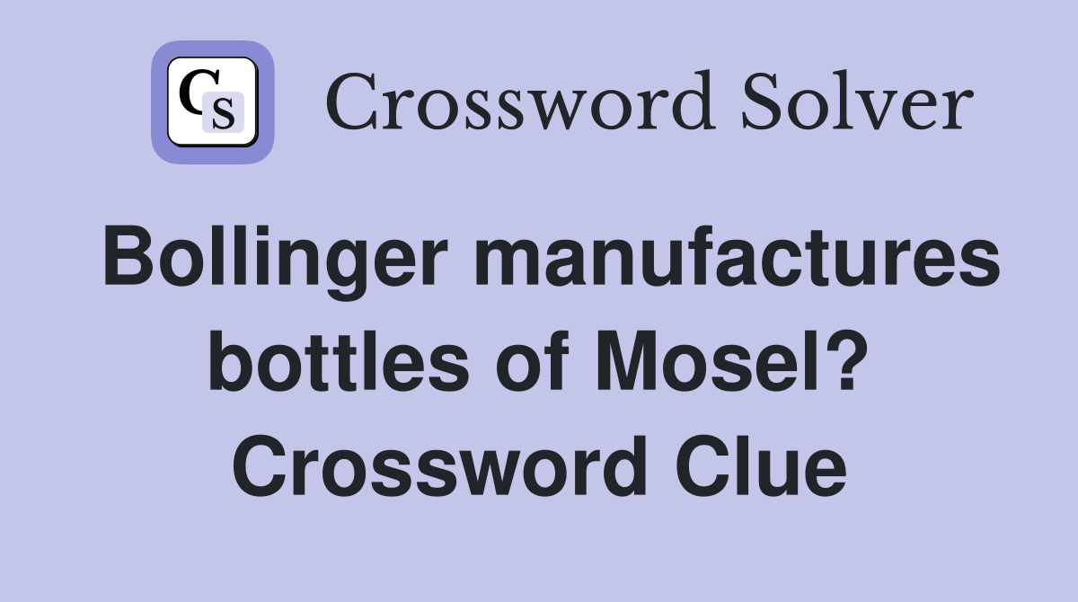Bollinger manufactures bottles of Mosel? Crossword Clue