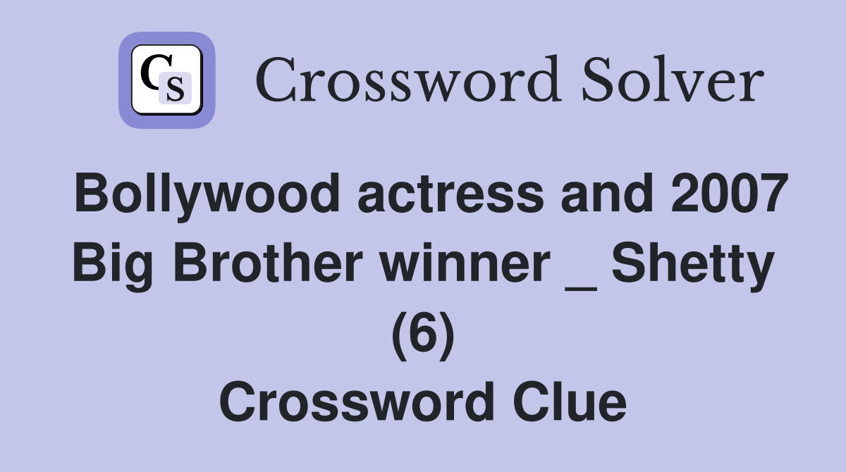 Bollywood actress and 2007 Big Brother winner _ Shetty (6) Crossword Clue