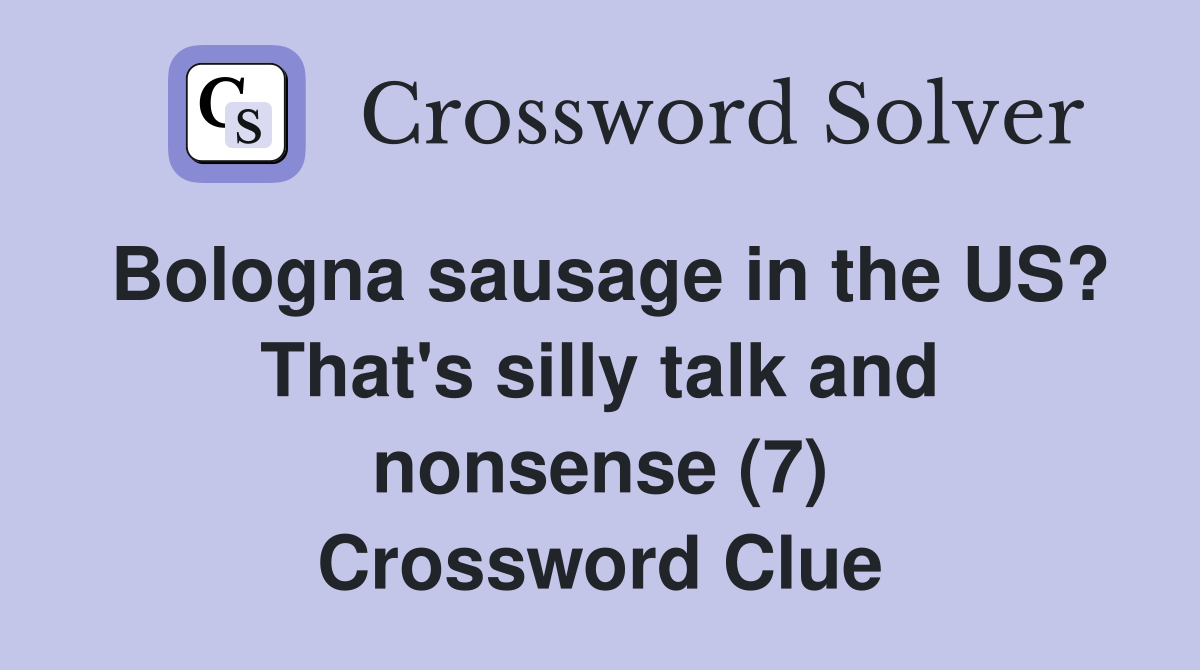 Bologna sausage in the US? That's silly talk and nonsense (7) Crossword Clue