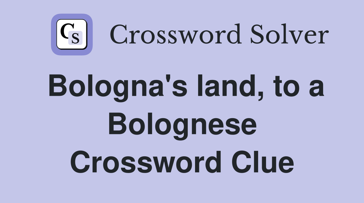 Bologna's land, to a Bolognese Crossword Clue
