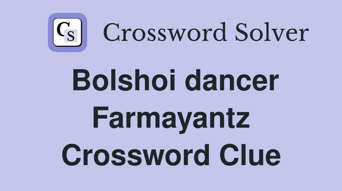 Bolshoi dancer Farmayantz Crossword Clue