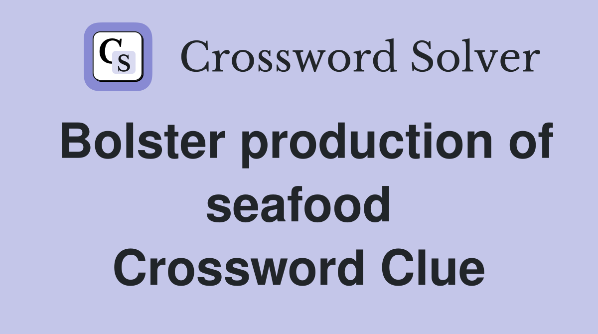 Bolster production of seafood Crossword Clue