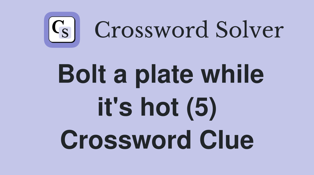 Bolt a plate while it's hot (5) Crossword Clue