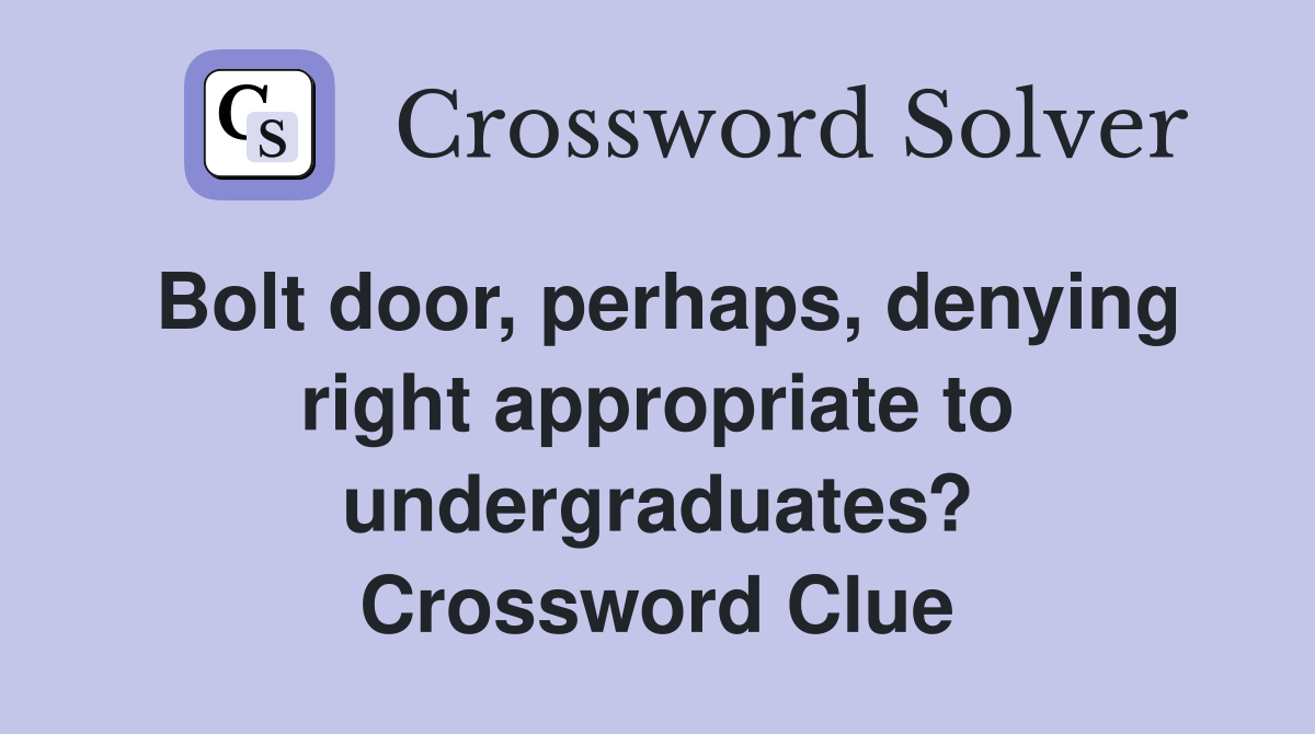 Bolt door, perhaps, denying right appropriate to undergraduates? Crossword Clue
