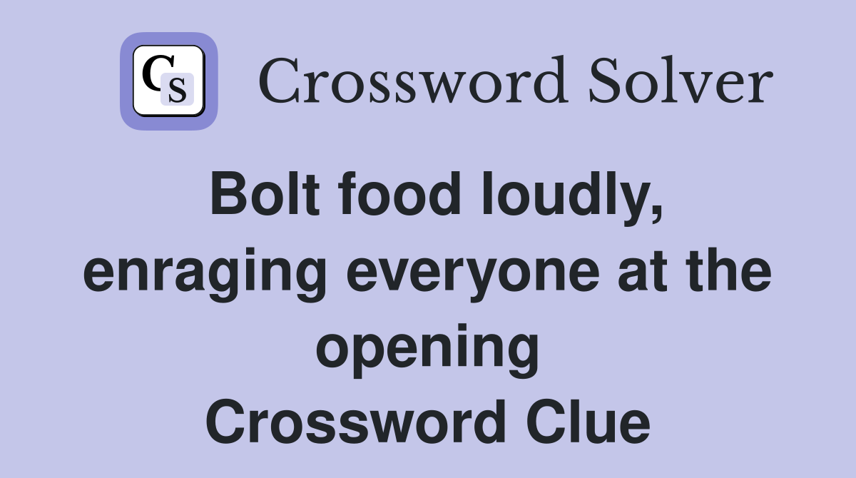 Bolt food loudly, enraging everyone at the opening Crossword Clue