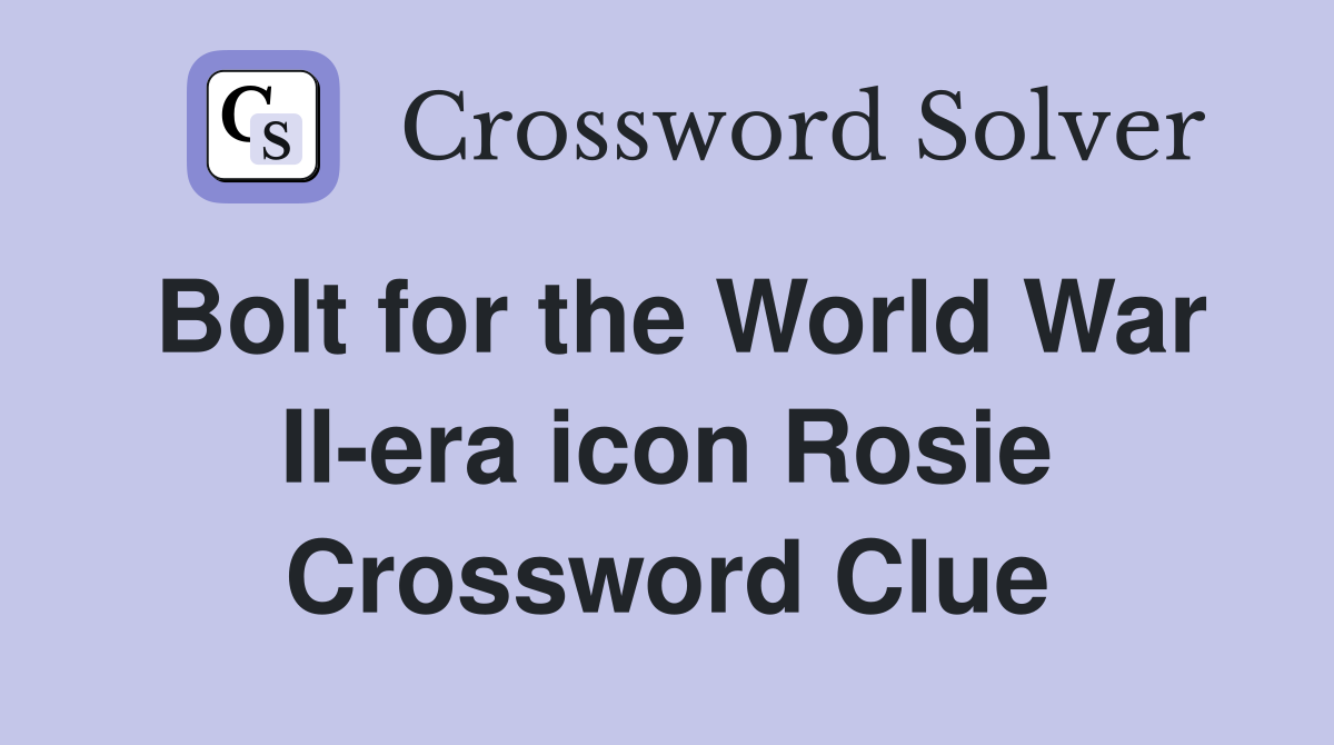 Bolt for the World War II-era icon Rosie Crossword Clue