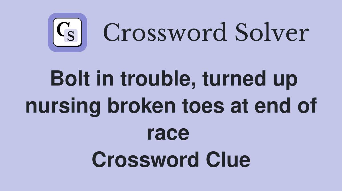 Bolt in trouble, turned up nursing broken toes at end of race  Crossword Clue
