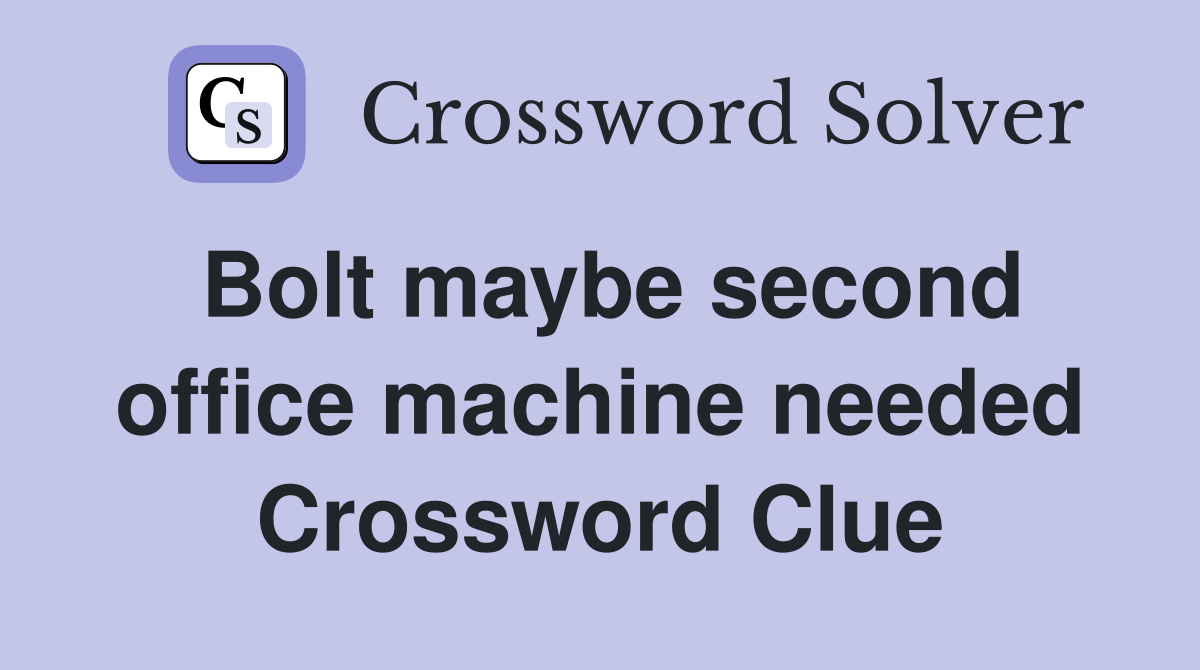 Bolt maybe second office machine needed Crossword Clue