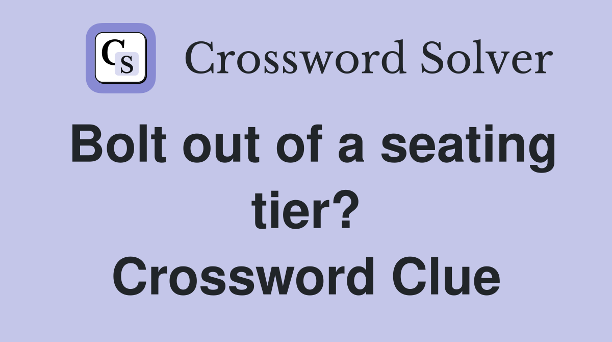 Bolt out of a seating tier? Crossword Clue