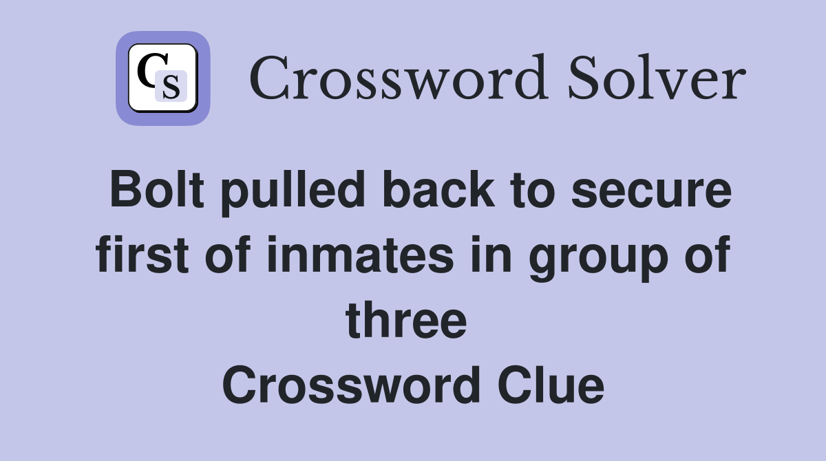 Bolt pulled back to secure first of inmates in group of three  Crossword Clue