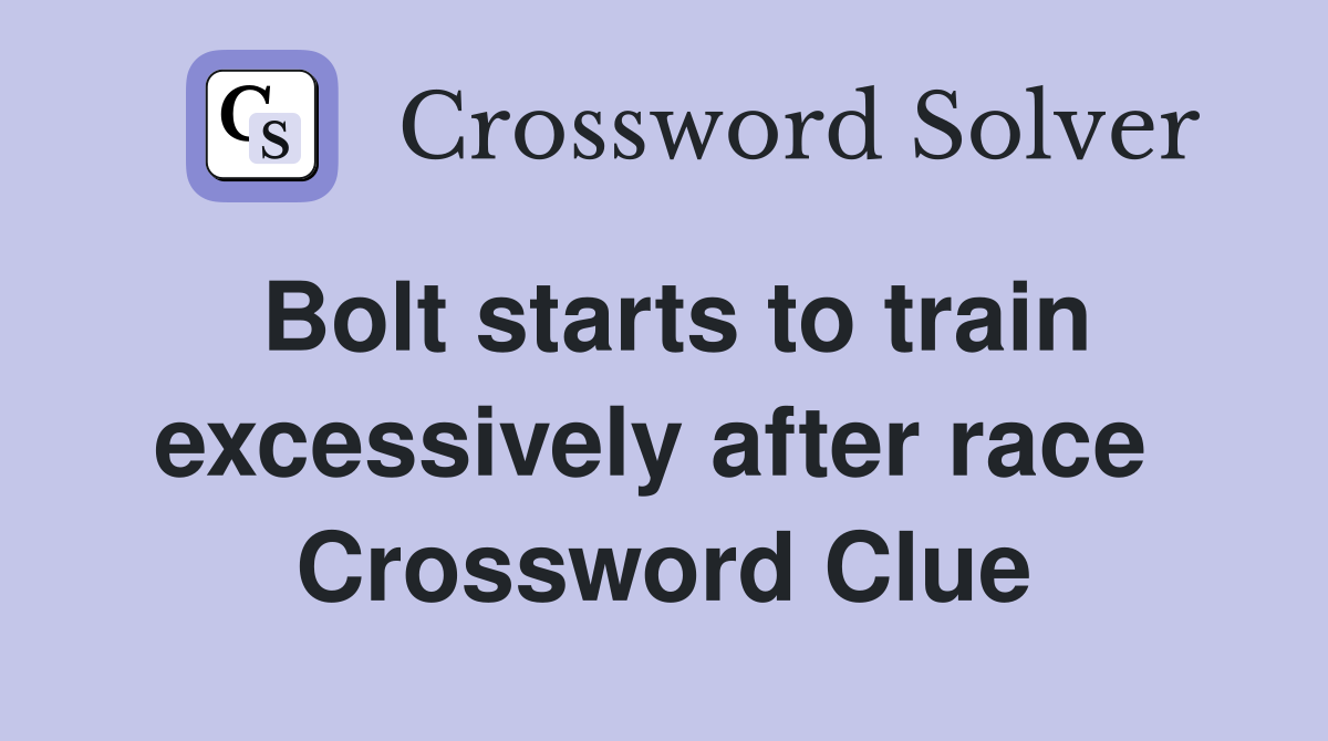 Bolt starts to train excessively after race  Crossword Clue