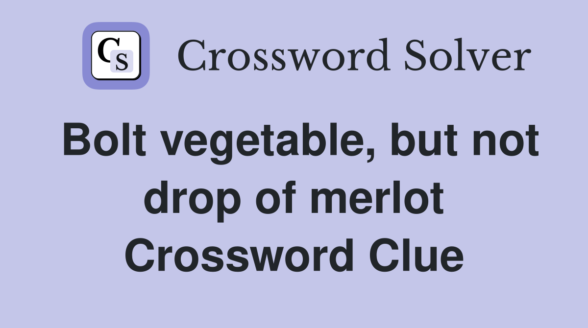 Bolt vegetable, but not drop of merlot Crossword Clue