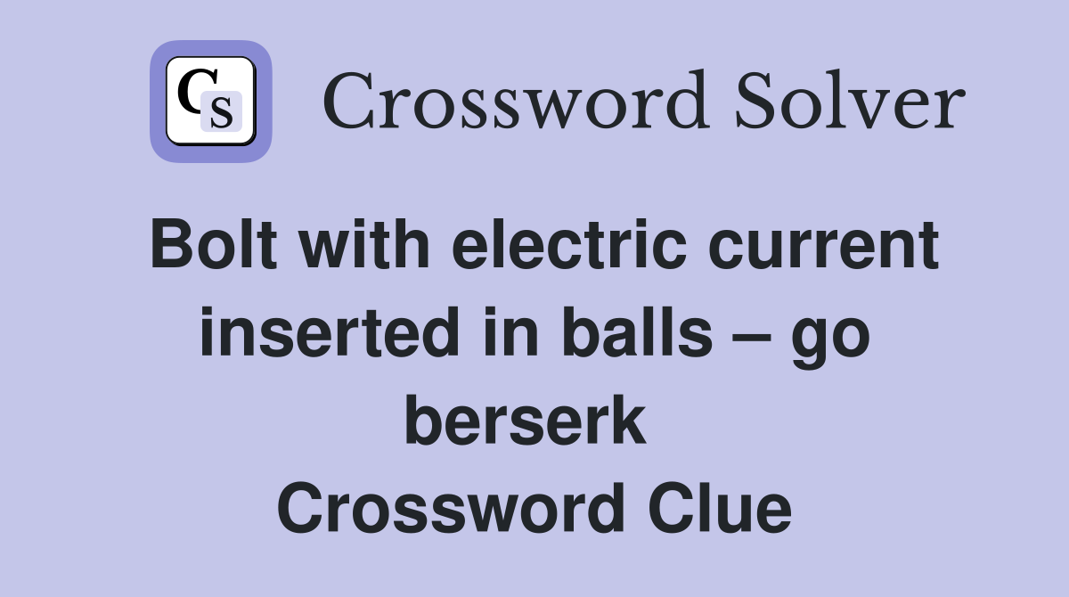 Bolt with electric current inserted in balls – go berserk  Crossword Clue