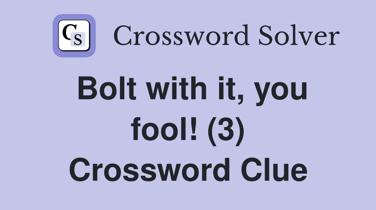 Bolt with it, you fool! (3) Crossword Clue