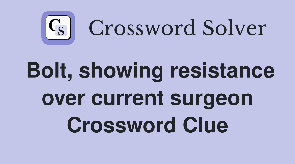 Bolt, showing resistance over current surgeon Crossword Clue