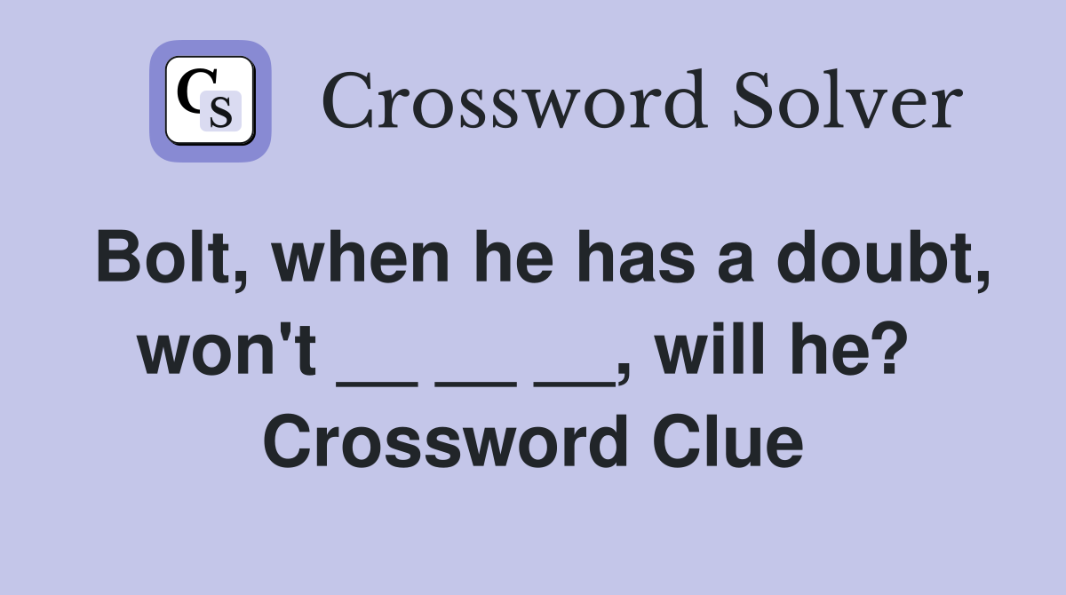 Bolt, when he has a doubt, won't __ __ __, will he?  Crossword Clue