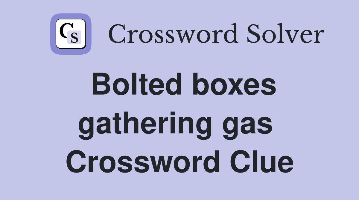 Bolted boxes gathering gas  Crossword Clue