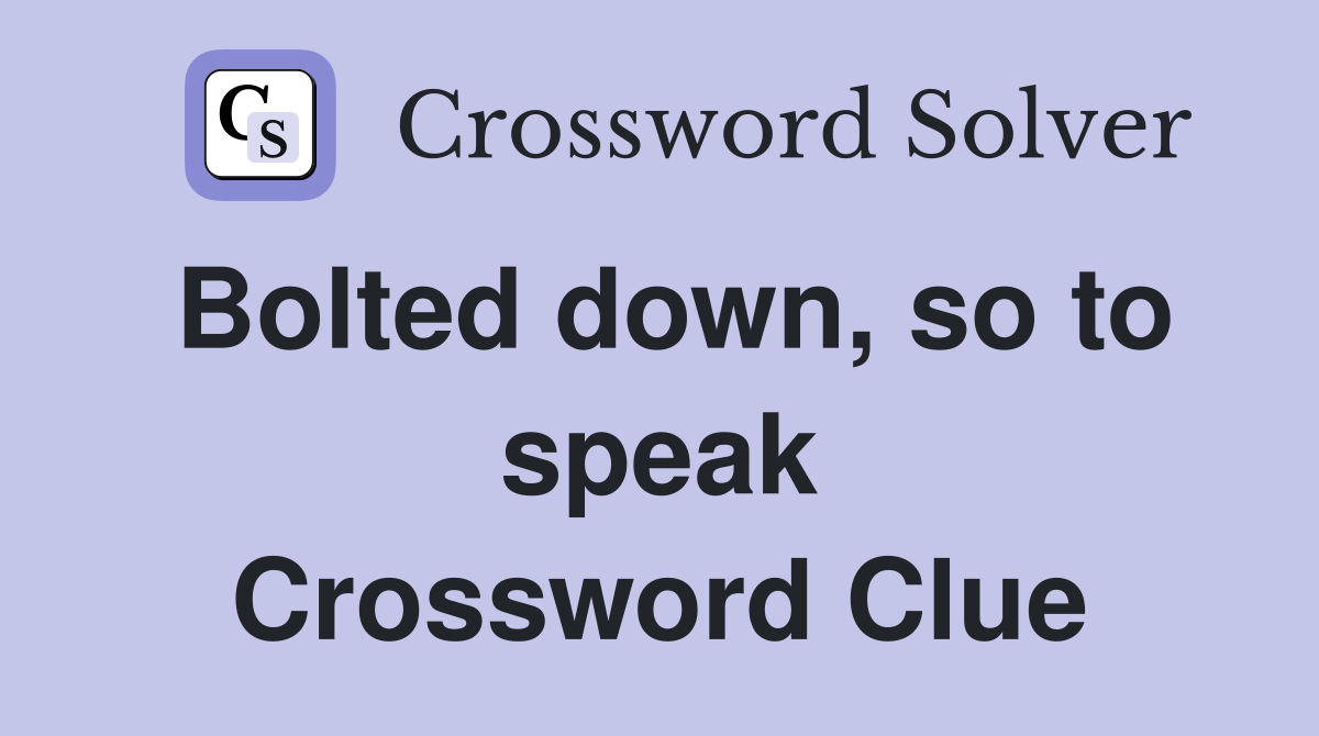 Bolted down, so to speak Crossword Clue