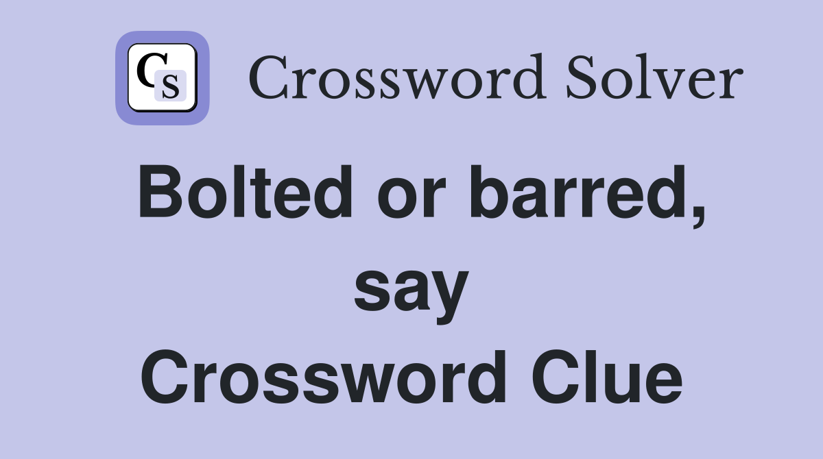 Bolted or barred, say Crossword Clue