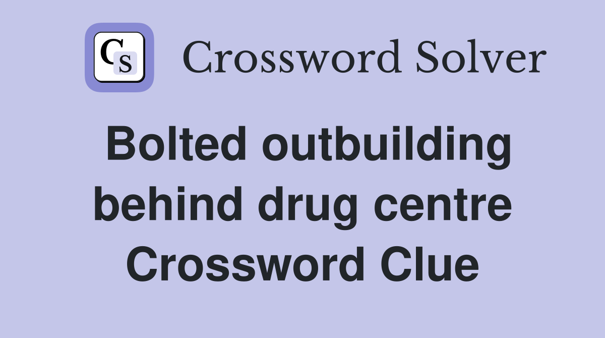 Bolted outbuilding behind drug centre Crossword Clue