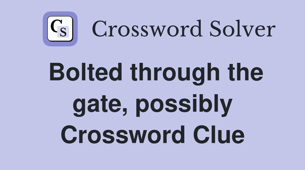 Bolted through the gate, possibly Crossword Clue