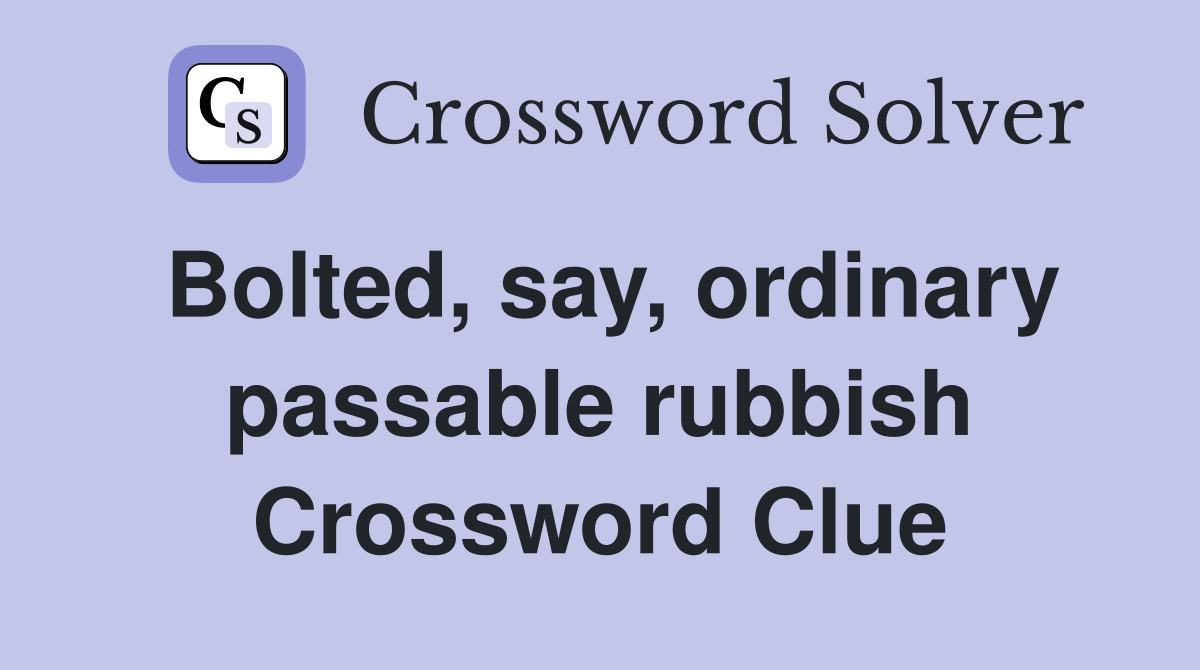Bolted, say, ordinary passable rubbish Crossword Clue