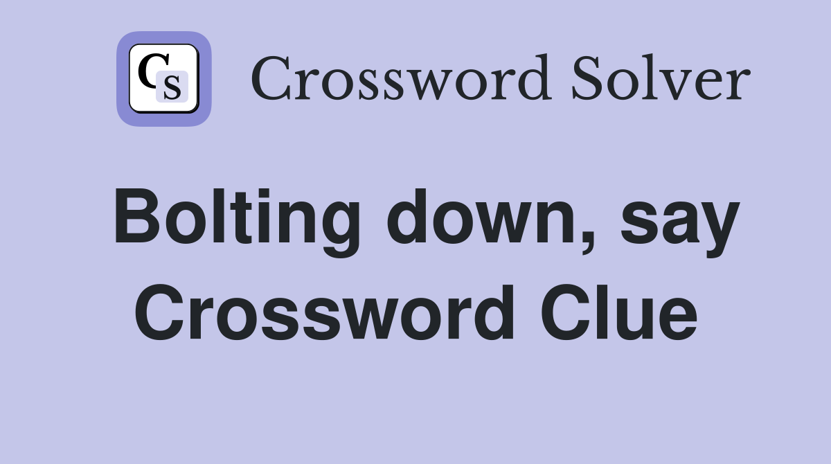 Bolting down, say Crossword Clue