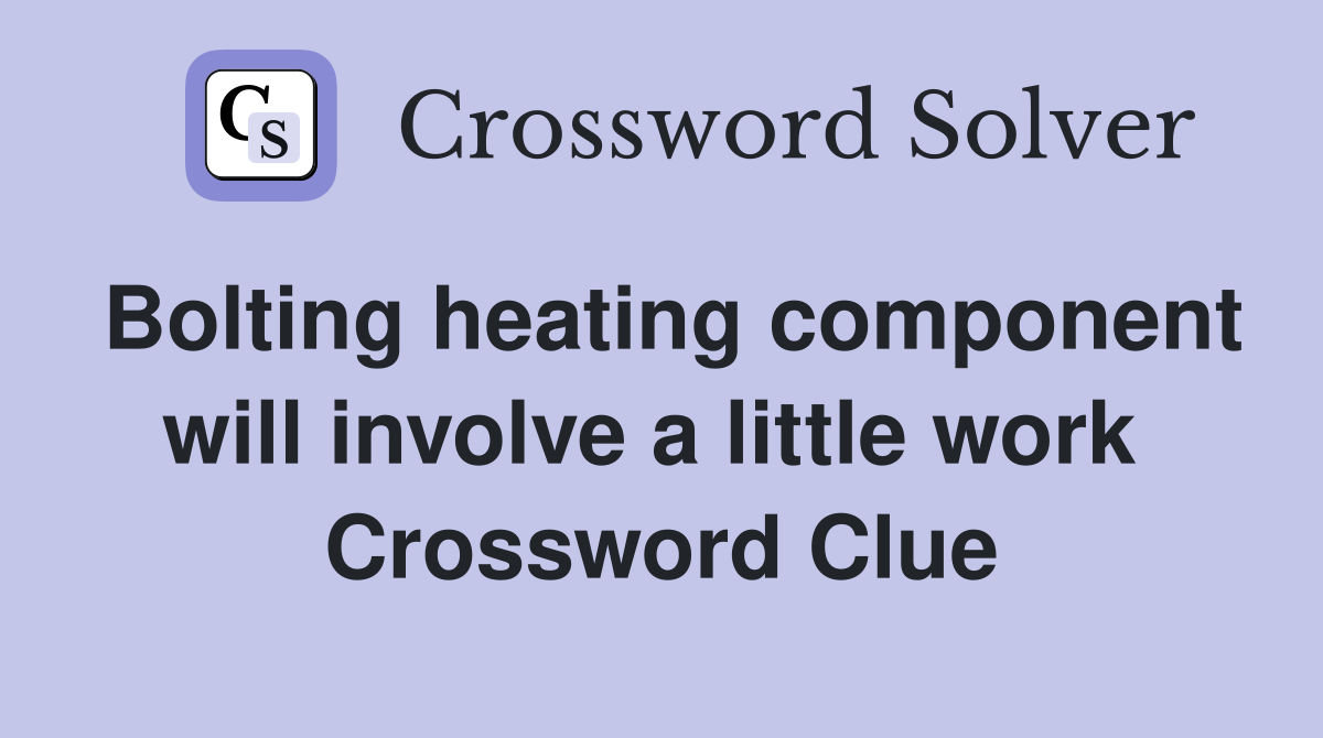 Bolting heating component will involve a little work  Crossword Clue