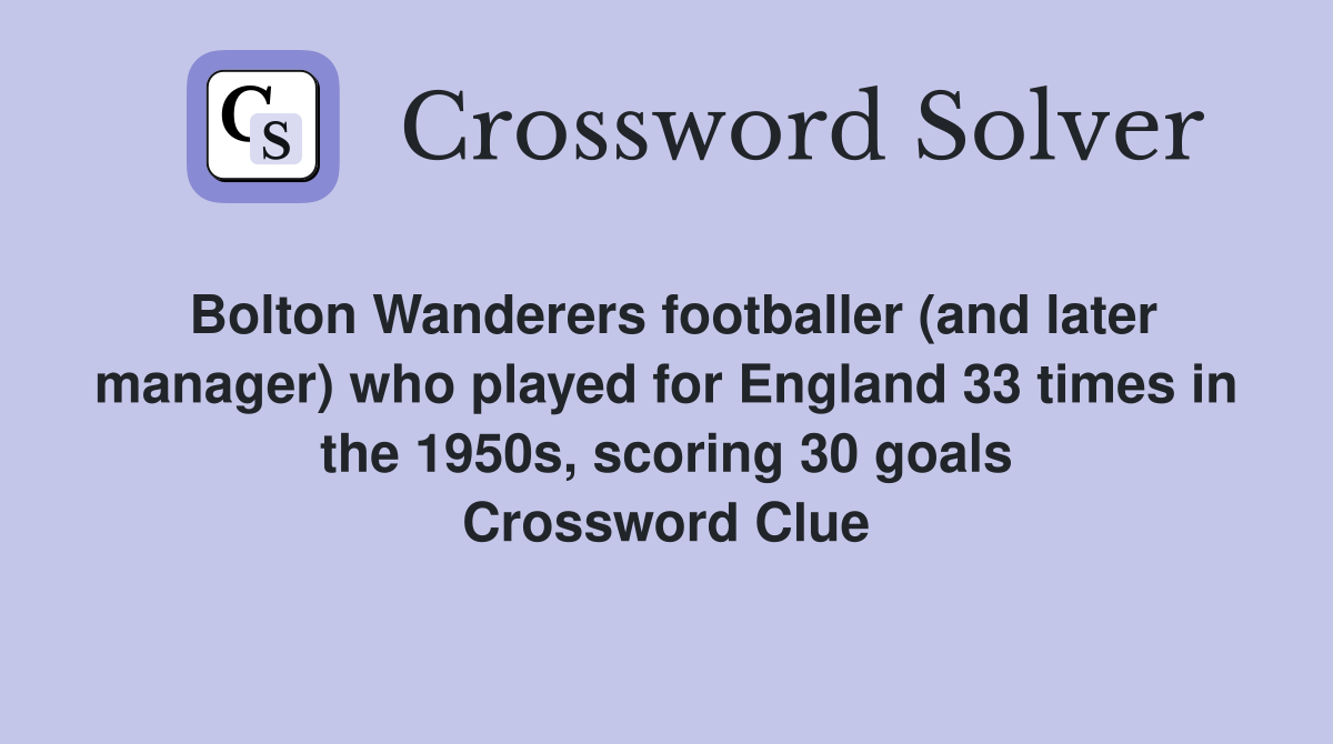 Bolton Wanderers footballer (and later manager) who played for England 33 times in the 1950s, scoring 30 goals Crossword Clue