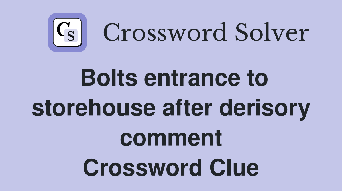 Bolts entrance to storehouse after derisory comment Crossword Clue
