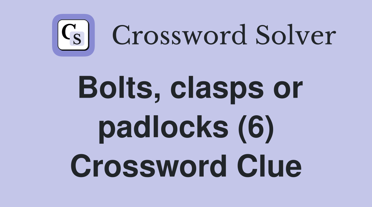Bolts, clasps or padlocks (6) Crossword Clue