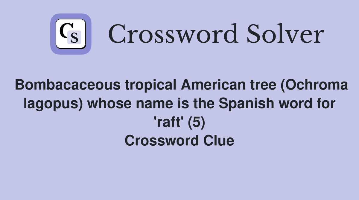 Bombacaceous tropical American tree (Ochroma lagopus) whose name is the Spanish word for 'raft' (5) Crossword Clue