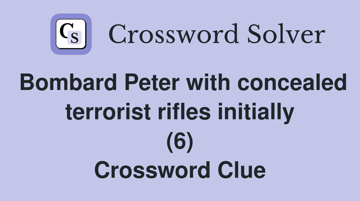 Bombard Peter with concealed terrorist rifles initially (6) Crossword Clue