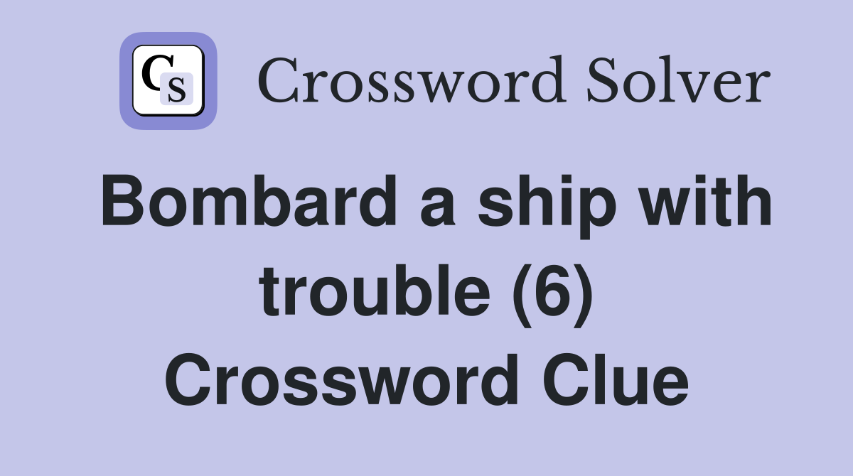 Bombard a ship with trouble (6) Crossword Clue