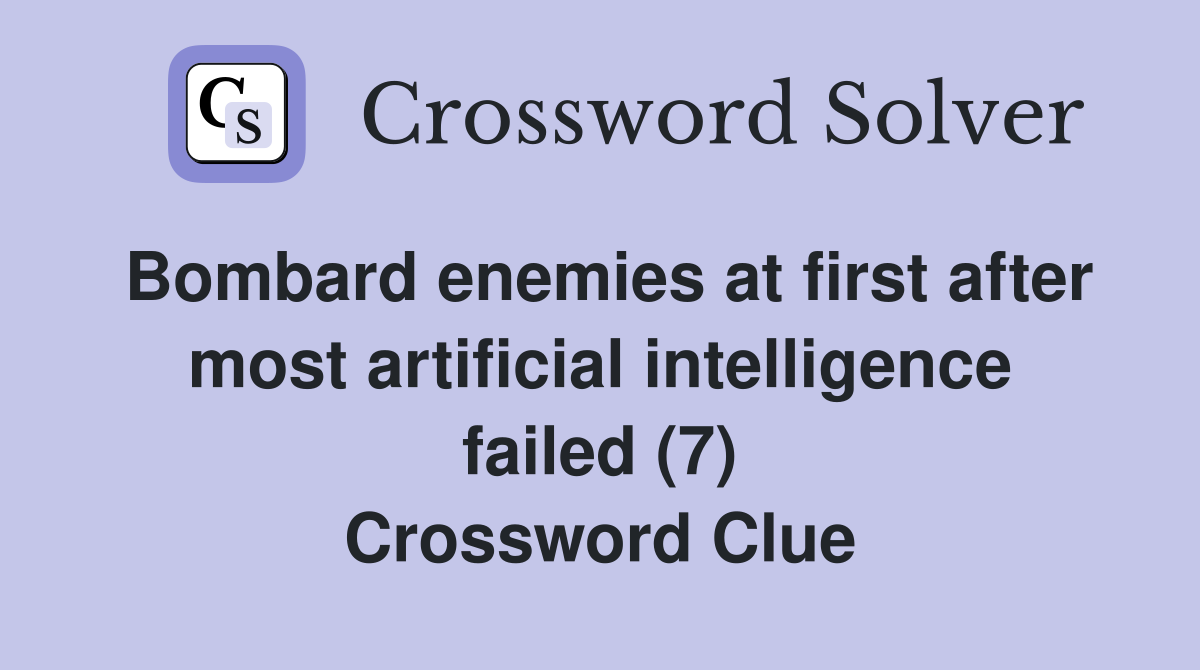 Bombard enemies at first after most artificial intelligence failed (7) Crossword Clue