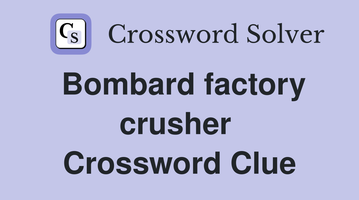 Bombard factory crusher  Crossword Clue