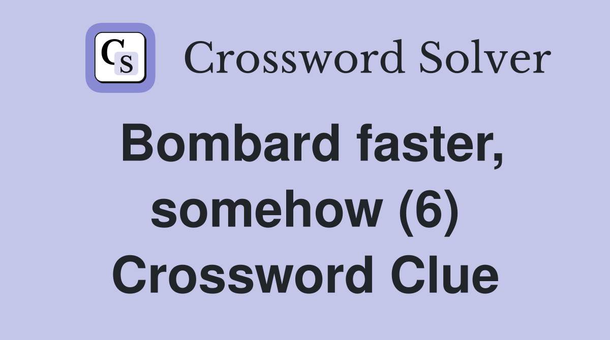 Bombard faster, somehow (6) Crossword Clue