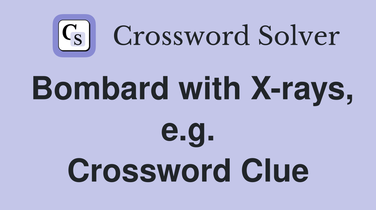 Bombard with X-rays, e.g. Crossword Clue