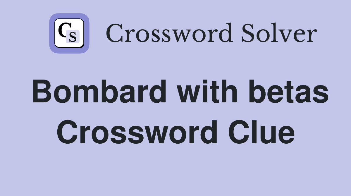 Bombard with betas Crossword Clue