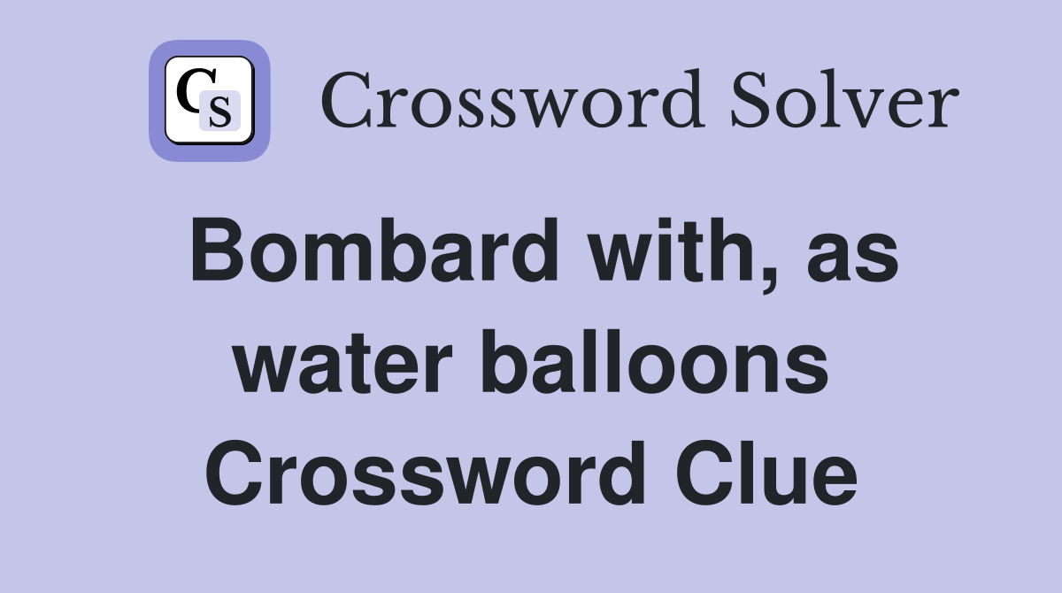 Bombard with, as water balloons Crossword Clue