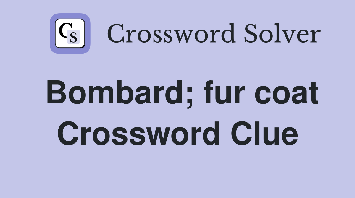 Bombard; fur coat Crossword Clue