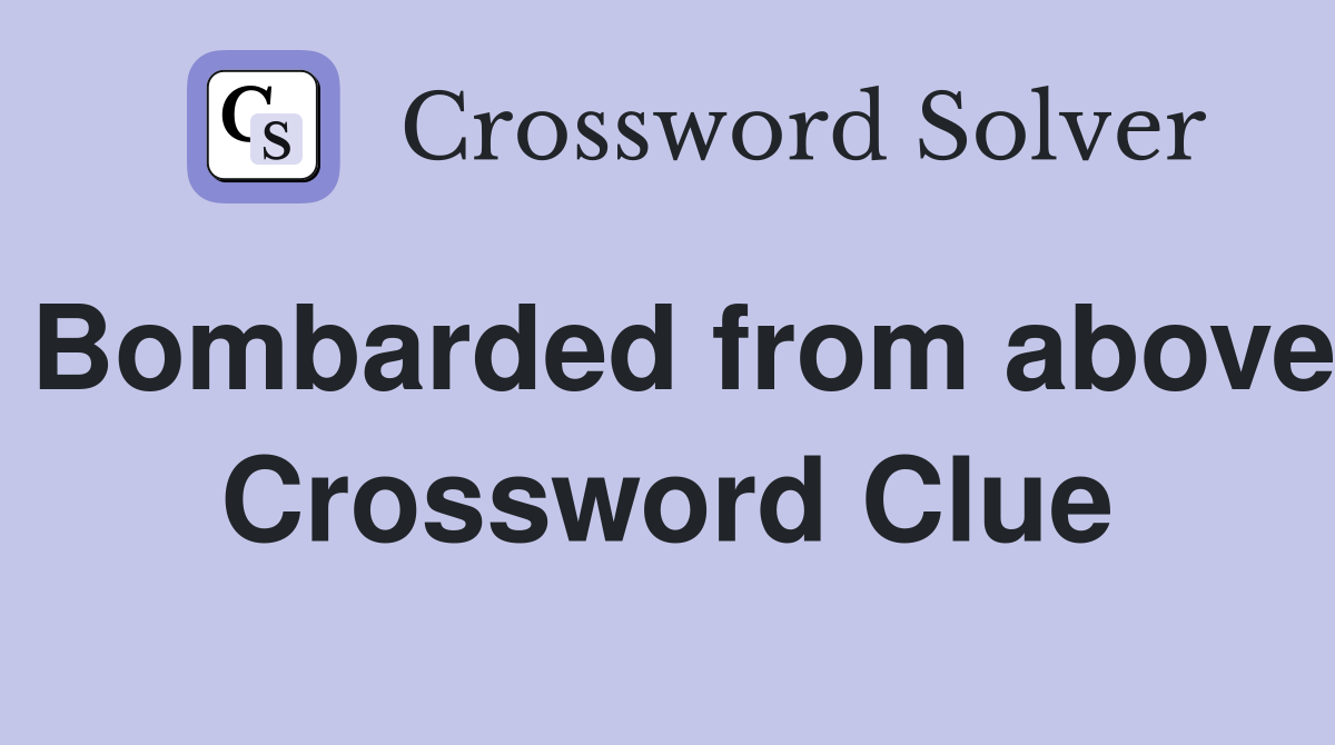Bombarded from above Crossword Clue